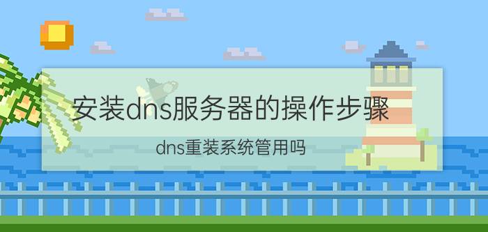 安装dns服务器的操作步骤 dns重装系统管用吗？